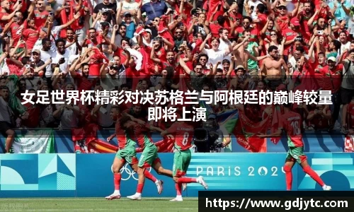 zoty中欧女足世界杯精彩对决苏格兰与阿根廷的巅峰较量即将上演
